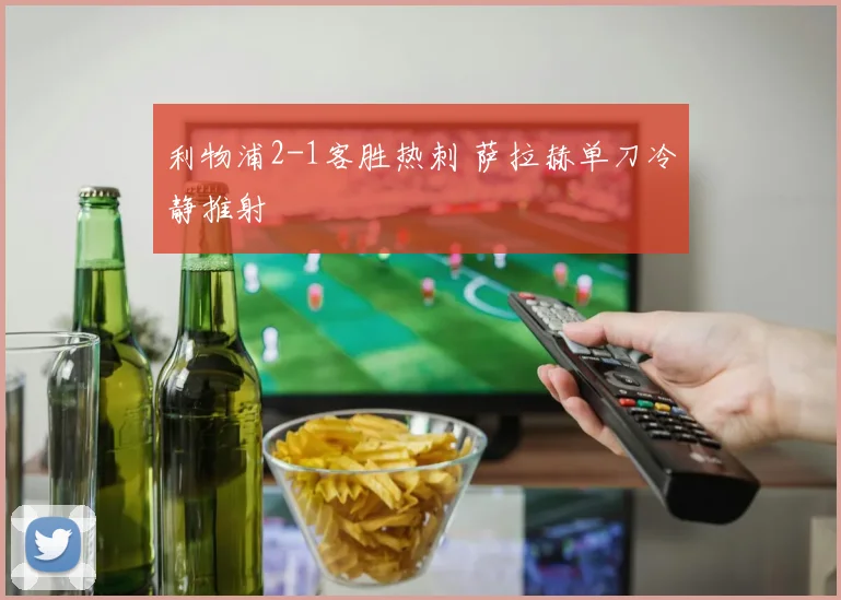 利物浦2-1客胜热刺 萨拉赫单刀冷静推射